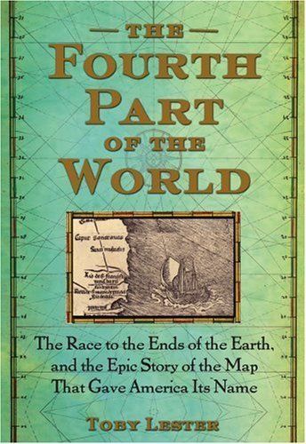 Fourth Part of the World, The: The Race to the Ends of the Earth, and the Epic Story of the Map That Gave America Its Name — Toby Lester
