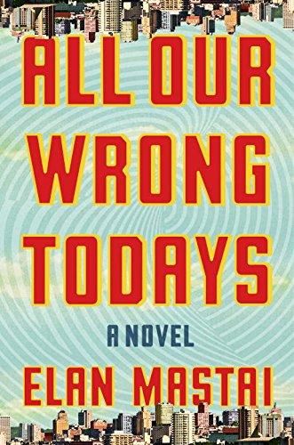 All Our Wrong Todays — Elan Mastai
