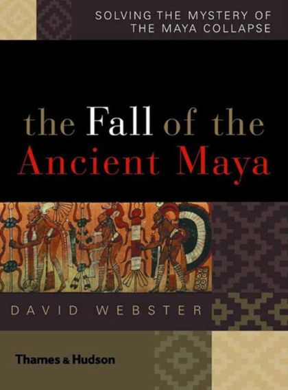 Fall of the Ancient Maya, The: Solving the Mystery of the Maya Collapse — David L. Webster