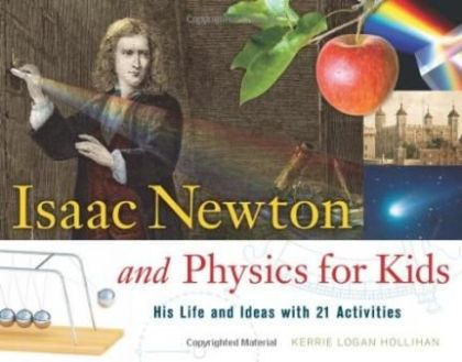 Isaac Newton and Physics for Kids: His Life and Ideas with 21 Activities (For Kids series) — Kerrie Logan Hollihan