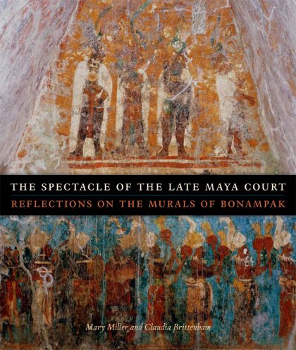 The Spectacle of the Late Maya Court: Reflections on the Murals of Bonampak — Claudia Brittenbam