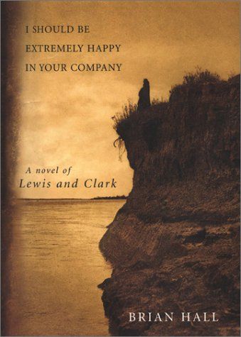 I Should Be Extremely Happy in Your Company (Lewis & Clark Expedition) — Brian Hall