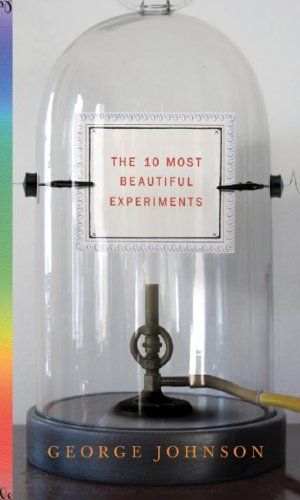 Ten Most Beautiful Experiments, The — George Johnson