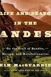 Life and Death in the Andes: On the Trail of Bandits, Heroes, and Revolutionaries — Kim MacQuarrie