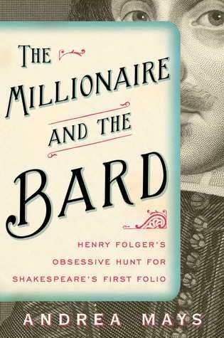 The Millionaire and the Bard: Henry Folger's Obsessive Hunt for Shakespeare's First Folio — Andrea Mays