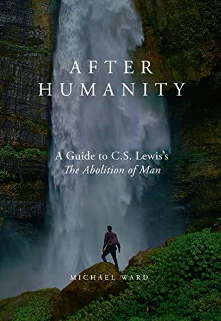 After Humanity A Guide to C.S. Lewis's The Abolition of Man — Michael Ward
