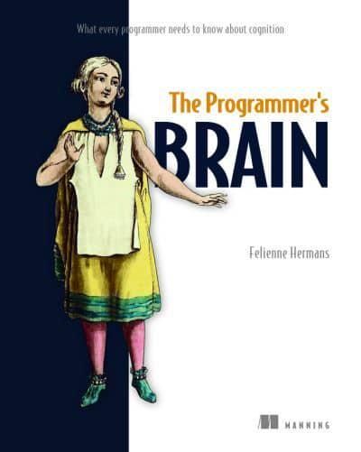 The Programmer's Brain: What every programmer needs to know about cognition — Felienne Hermans