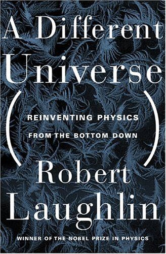 A Different Universe: Reinventing Physics from the Bottom Down — Robert B. Laughlin