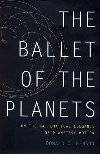 The Ballet of the Planets: A Mathematician's Musings on the Elegance of Planetary Motion — Donald Benson