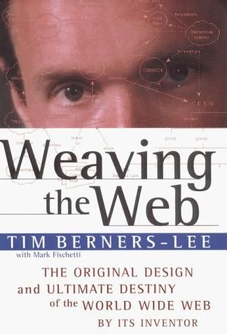 Weaving the Web : The Original Design and Ultimate Destiny of the World Wide Web by its Inventor — Tim Berners-Lee