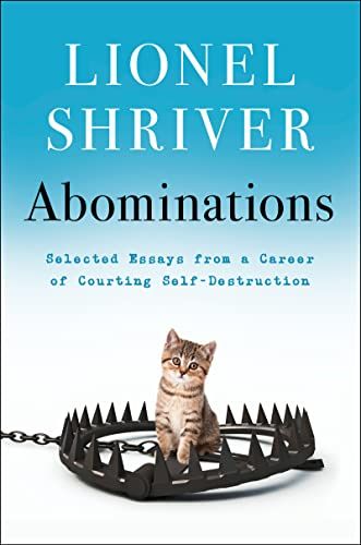 Abominations: Selected Essays from a Career of Courting Self-Destruction — Lionel Shriver