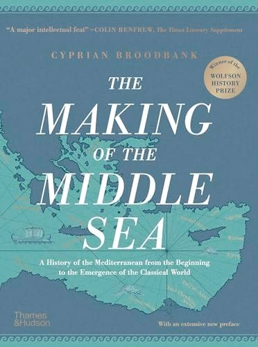 The Making of the Middle Sea: A History of the Mediterranean from the Beginning to the Emergence of the Classical World — Cyprian Broodbank