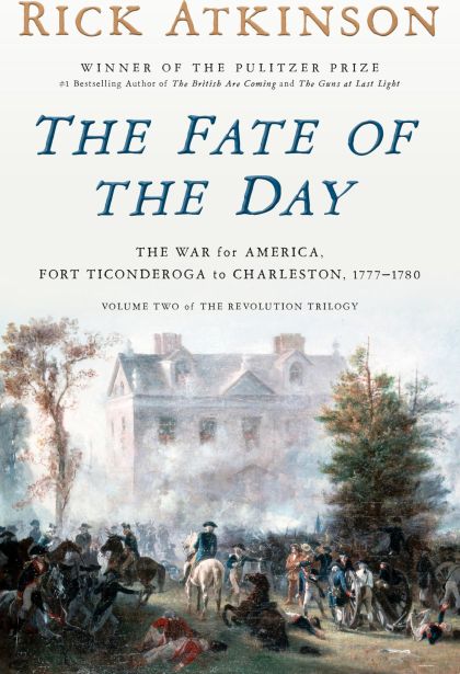 The Fate of the Day: The War for America, Fort Ticonderoga to Charleston, 1777-1780 — Rick Atkinson