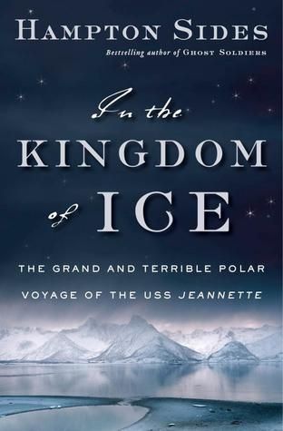 In the Kingdom of Ice: The Grand and Terrible Polar Voyage of the USS Jeannette — Hampton Sides