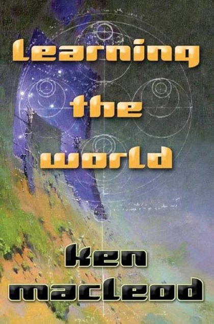 Learning the World: a Scientific Romance — Ken MacLeod