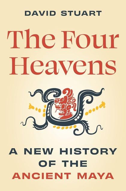 The Four Heavens: A New History of the Ancient Maya — David Stuart