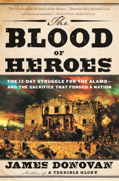 The Blood of Heroes: The 13-Day Struggle for the Alamo--and the Sacrifice That Forged a Nation — James Donovan
