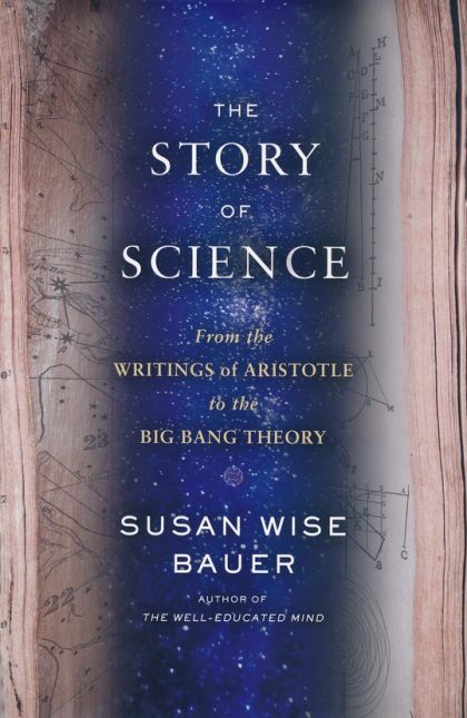 The Story of Science: From the Writings of Aristotle to the Big Bang Theory — Susan Wise Bauer