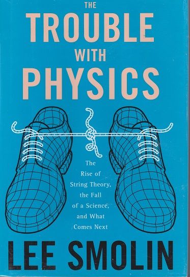 Trouble With Physics, The: The Rise of String Theory, the Fall of a Science, and What Comes Next — Lee Smolin