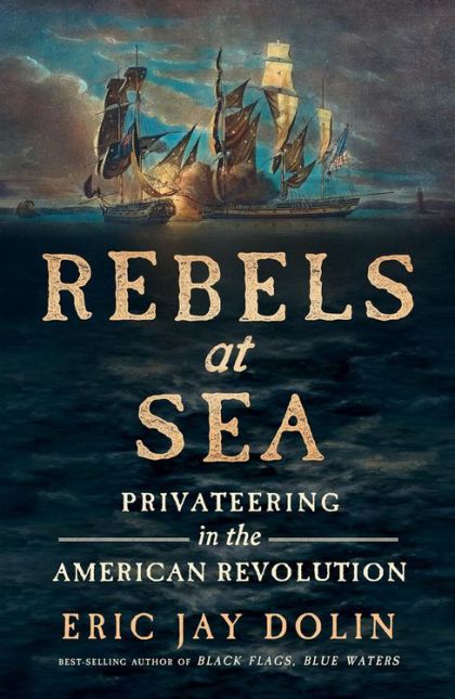 Rebels at Sea: Privateering in the American Revolution — Eric Jay Dolin