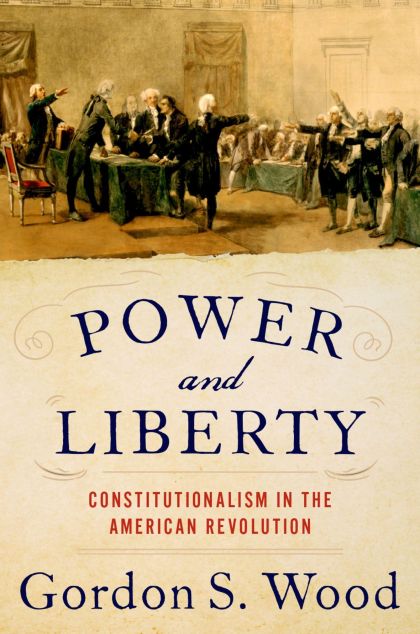Power and Liberty: Constitutionalism in the American Revolution — Gordon S. Wood