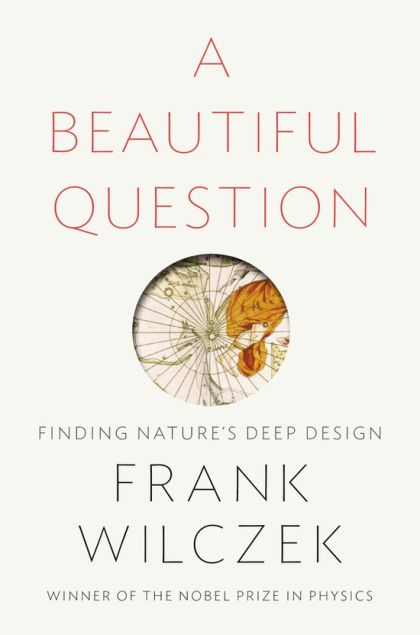 A Beautiful Question: Finding Nature's Deep Design — Frank Wilczek