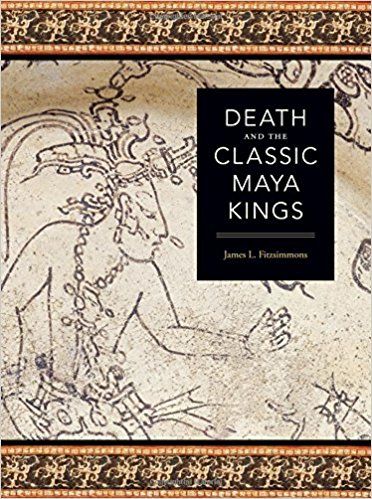 Death and the Classic Maya Kings (Linda Schele Series in Maya and Pre-Columbian Studies) — James L. Fitzsimmons