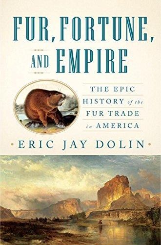 Fur, Fortune, and Empire: The Epic History of the Fur Trade in America — Eric Jay Dolin