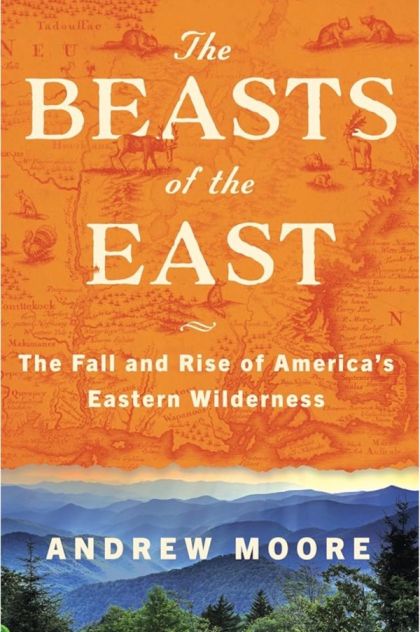 The Beasts of the East The Fall and Rise of America's Eastern Wilderness — Andrew Moore