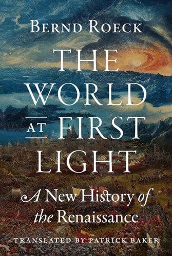 The World at First Light A New History of the Renaissance — Bernd Roeck