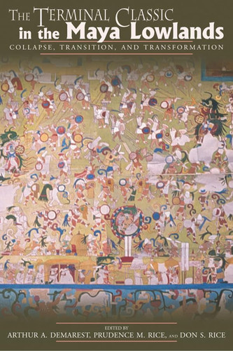Terminal Classic in the Maya Lowlands: Collapse, Transition, And Transformation, The — Arthur A. (ed.) Demarest