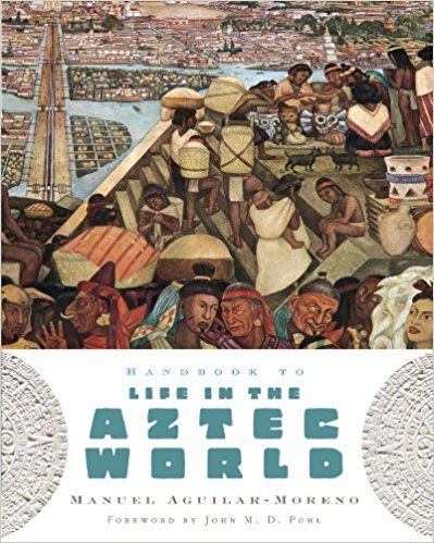 Handbook to Life in the Aztec World — Manuel Aguilar-Moreno