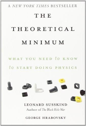 The Theoretical Minimum: What You Need to Know to Start Doing Physics — , Leonard Susskind