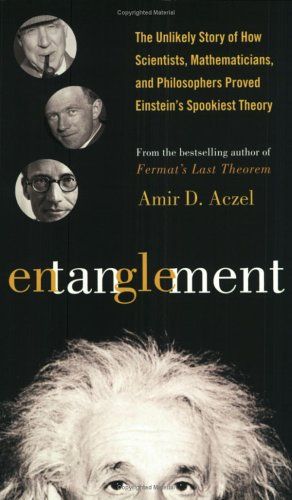 Entanglement: The Unlikely Story of How Scientists, Mathematicians, and Philosphers Proved Einstein's Spookiest Theory — Amir D. Aczel