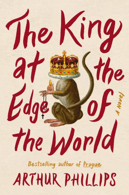 The King At The Edge Of The World: A Novel — Arthur Phillips