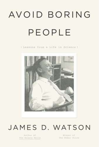 Avoid Boring People: Lessons from a Life in Science — James D. Watson