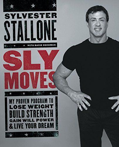 Sly Moves: My Proven Program to Lose Weight, Build Strength, Gain Will Power, and Live your Dream — Sylvester Stallone