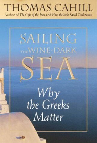 Sailing the Wine-Dark Sea: Why the Greeks Matter — Thomas Cahill