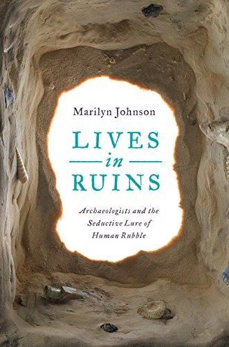 Lives in Ruins: Archaeologists and the Seductive Lure of Human Rubble — Marilyn Johnson