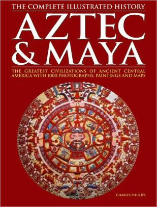 Aztec & Maya: The Complete Illustrated History — Charles Phillips