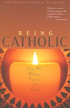 Being Catholic: How We Believe, Practice, And Think — Daniel E. Pilarczyk