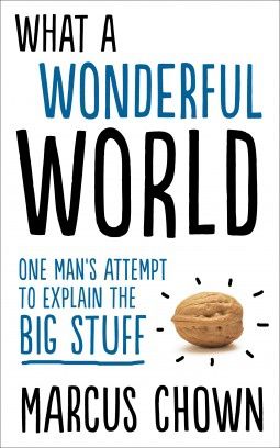 What a Wonderful World: One Man's Attempt to Explain the Big Stuff — Marcus Chown