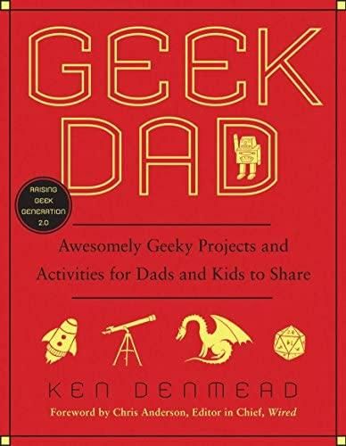 Geek Dad: Awesomely Geeky Projects and Activities for Dads and Kids to Share — Ken Denmead