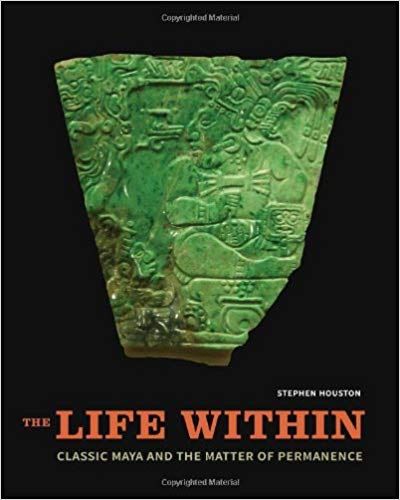 The Life Within: Classic Maya and the Matter of Permanence — Stephen Houston