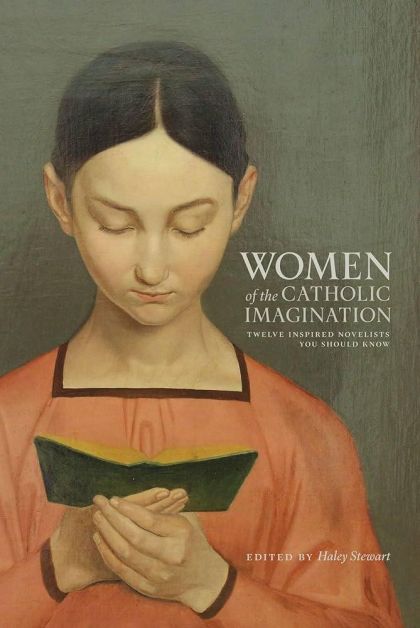 Women of the Catholic Imagination: Twelve Inspired Novelists You Should Know — Haley Stewart