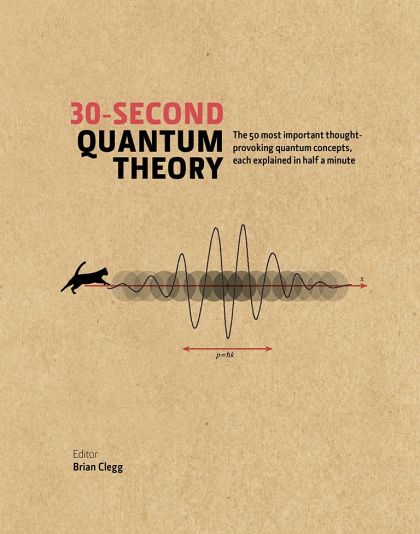 30-second Quantum Theory: The 50 most thought-provoking quantum concepts, each explained in half a minute — Brian Clegg (ed)