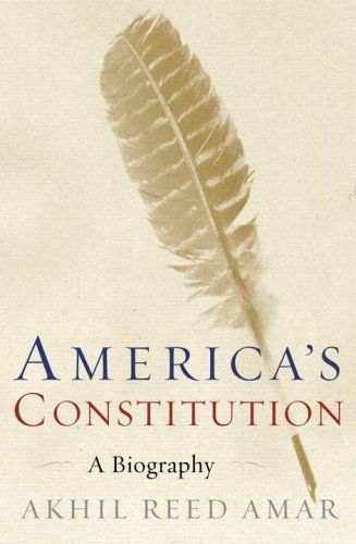 America's Constitution : A Biography — Akhil Reed Amar