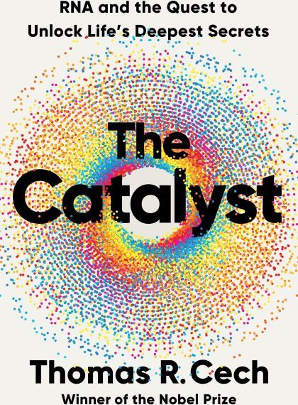 The Catalyst: RNA and the Quest to Unlock Life's Deepest Secrets — Tom Cech