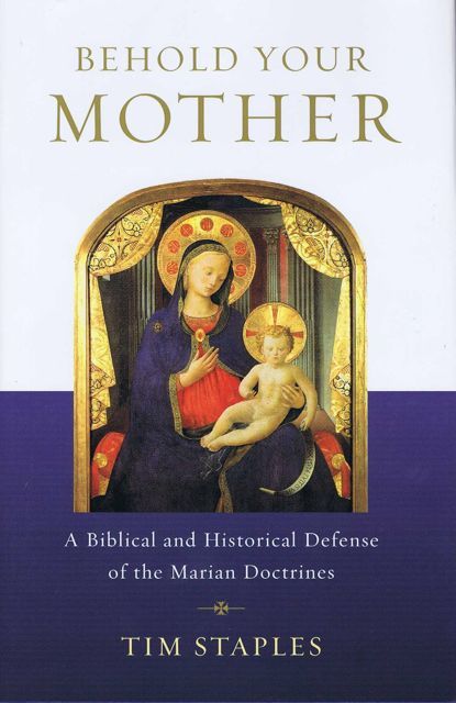 Behold Your Mother - A Biblical and Historical Defense of the Marian Doctrines — Tim Staples