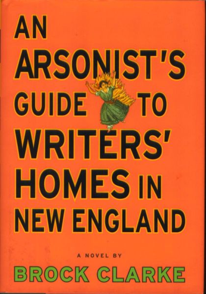 An Arsonist's Guide to Writers' Homes in New England: A Novel — Brock Clarke